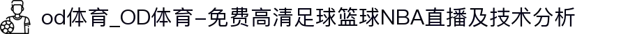 od体育_OD体育-免费高清足球篮球NBA直播及技术分析